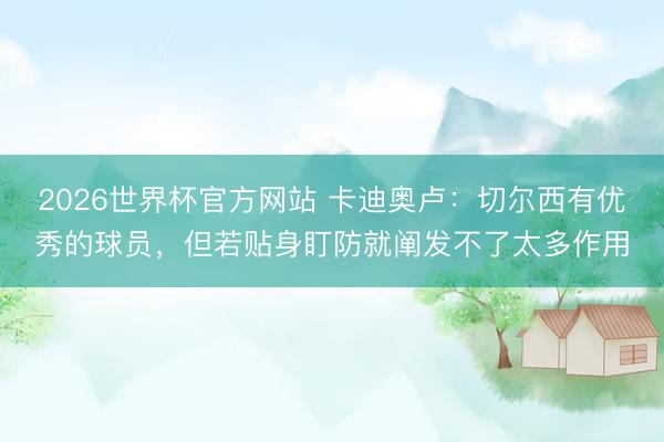 2026世界杯官方网站 卡迪奥卢：切尔西有优秀的球员，但若贴身盯防就阐发不了太多作用