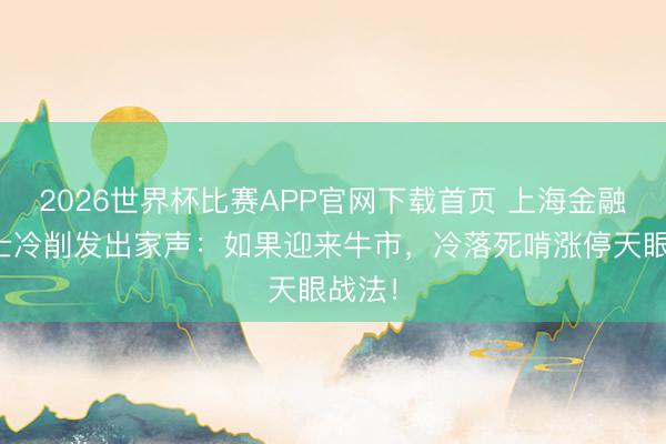 2026世界杯比赛APP官网下载首页 上海金融女博士冷削发出家声：如果迎来牛市，冷落死啃涨停天眼战法！