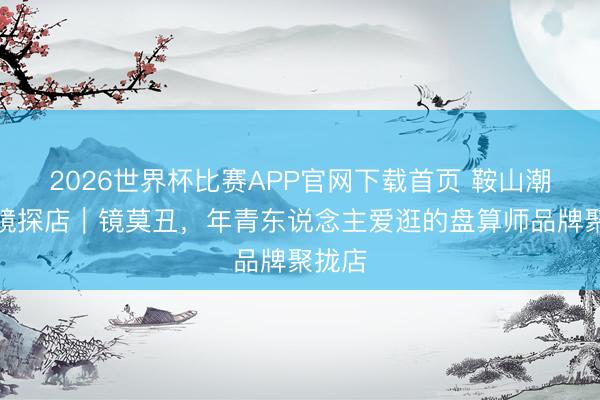 2026世界杯比赛APP官网下载首页 鞍山潮牌眼镜探店｜镜莫丑，年青东说念主爱逛的盘算师品牌聚拢店