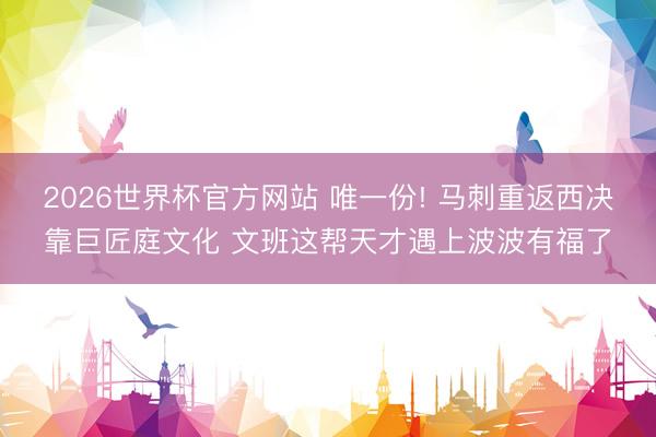 2026世界杯官方网站 唯一份! 马刺重返西决靠巨匠庭文化 文班这帮天才遇上波波有福了