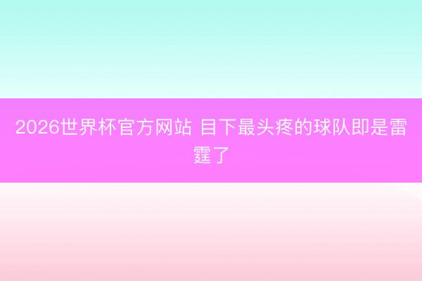 2026世界杯官方网站 目下最头疼的球队即是雷霆了