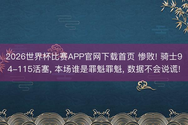 2026世界杯比赛APP官网下载首页 惨败! 骑士94-115活塞, 本场谁是罪魁罪魁, 数据不会说谎!