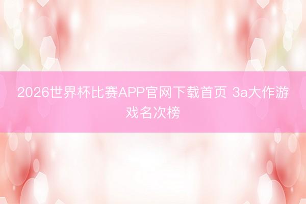 2026世界杯比赛APP官网下载首页 3a大作游戏名次榜