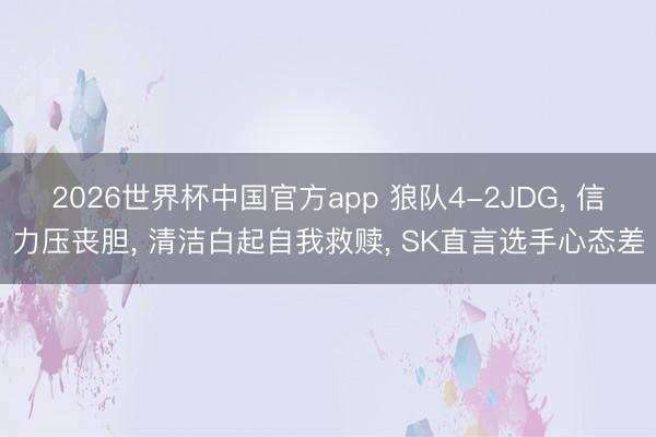 2026世界杯中国官方app 狼队4-2JDG， 信力压丧胆， 清洁白起自我救赎， SK直言选手心态差