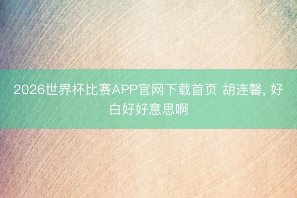 2026世界杯比赛APP官网下载首页 胡连馨，<a href=