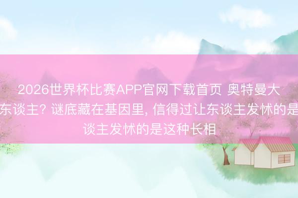 2026世界杯比赛APP官网下载首页 奥特曼大眼睛不吓东谈主? 谜底藏在基因里， 信得过让东谈主发怵的是这种长相