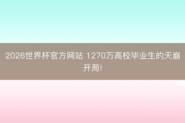 2026世界杯官方网站 1270万高校毕业生的天崩开局!