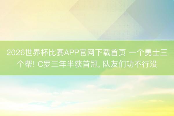 2026世界杯比赛APP官网下载首页 一个勇士三个帮! C罗三年半获首冠， 队友们功不行没