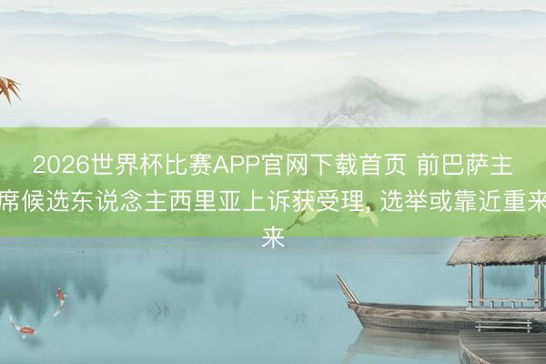 2026世界杯比赛APP官网下载首页 前巴萨主席候选东说念主西里亚上诉获受理, 选举或靠近重来