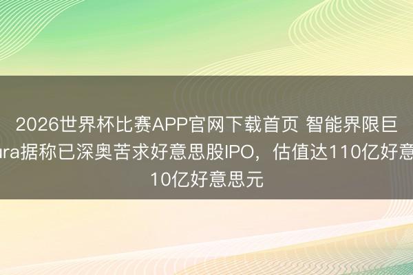 2026世界杯比赛APP官网下载首页 智能界限巨头Oura据称已深奥苦求好意思股IPO，估值达110亿好意思元