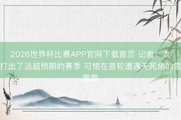 2026世界杯比赛APP官网下载首页 记者：太阳打出了远超预期的赛季 可惜在首轮遭遇无死角的雷霆