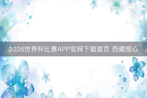 2026世界杯比赛APP官网下载首页 西藏惬心