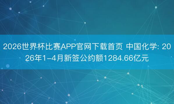 2026世界杯比赛APP官网下载首页 中国化学: 2026年1-4月新签公约额1284.66亿元