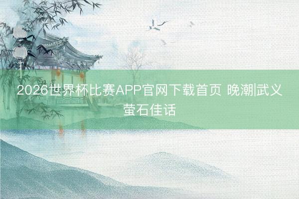2026世界杯比赛APP官网下载首页 晚潮|武义萤石佳话