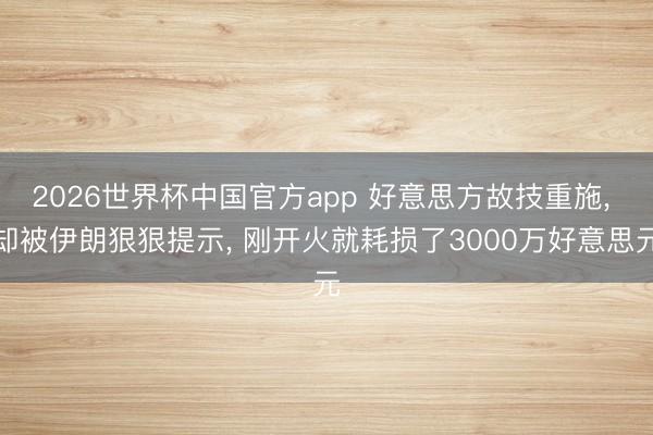 2026世界杯中国官方app 好意思方故技重施, 却被伊朗狠狠提示, 刚开火就耗损了3000万好意思元