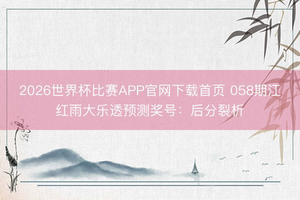 2026世界杯比赛APP官网下载首页 058期江红雨大乐透预测奖号：后分裂析