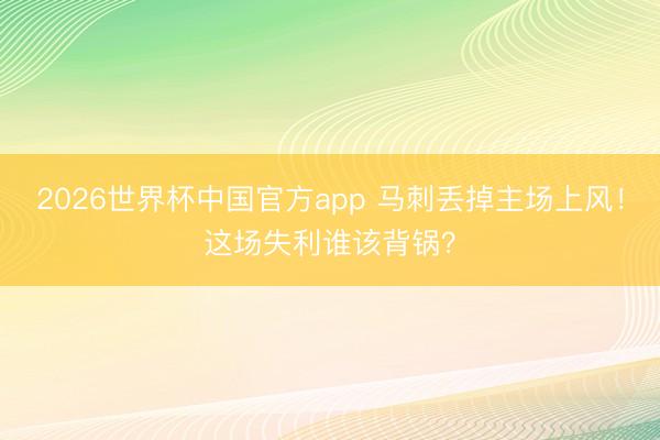 2026世界杯中国官方app 马刺丢掉主场上风！这场失利谁该背锅？