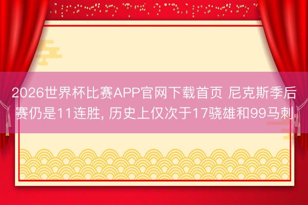 2026世界杯比赛APP官网下载首页 尼克斯季后赛仍是11连胜， 历史上仅次于17骁雄和99马刺