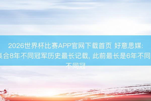 2026世界杯比赛APP官网下载首页 好意思媒: 集合8年不同冠军历史最长记载， 此前最长是6年不同冠