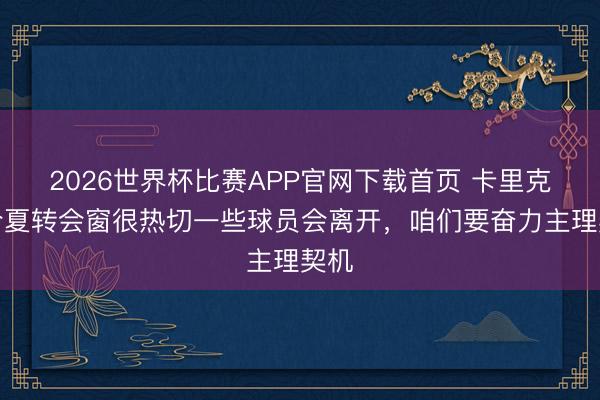 2026世界杯比赛APP官网下载首页 卡里克：今夏转会窗很热切一些球员会离开，咱们要奋力主理契机