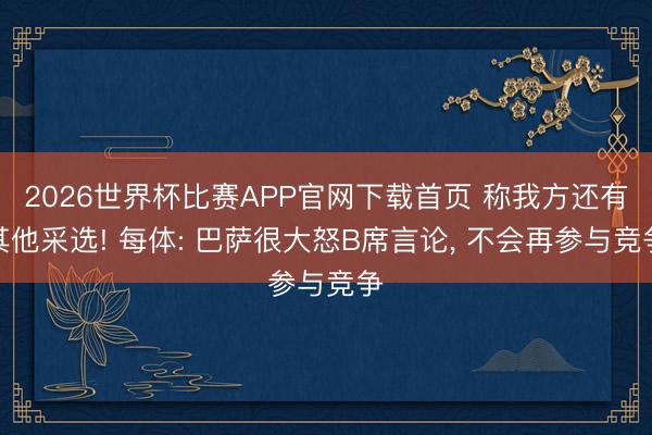 2026世界杯比赛APP官网下载首页 称我方还有其他采选! 每体: 巴萨很大怒B席言论， 不会再参与竞争