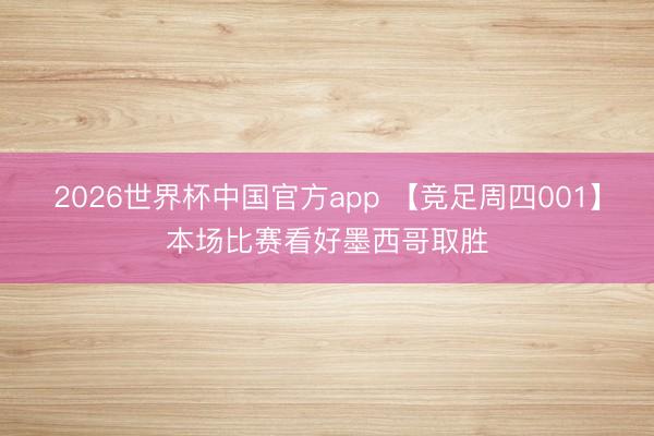 2026世界杯中国官方app 【竞足周四001】本场比赛看好墨西哥取胜