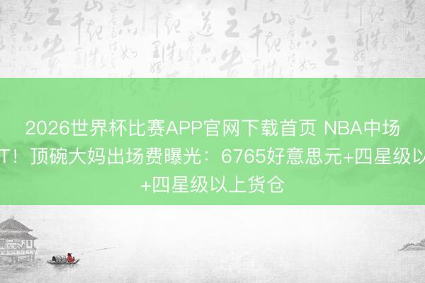 2026世界杯比赛APP官网下载首页 NBA中场秀GOAT！顶碗大妈出场费曝光：6765好意思元+四星级以上货仓