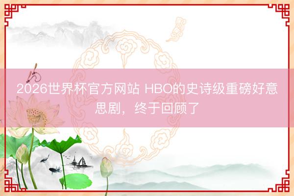 2026世界杯官方网站 HBO的史诗级重磅好意思剧，终于回顾了