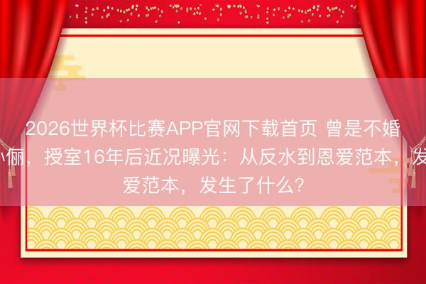 2026世界杯比赛APP官网下载首页 曾是不婚见地者的孙俪，授室16年后近况曝光：从反水到恩爱范本，发生了什么？