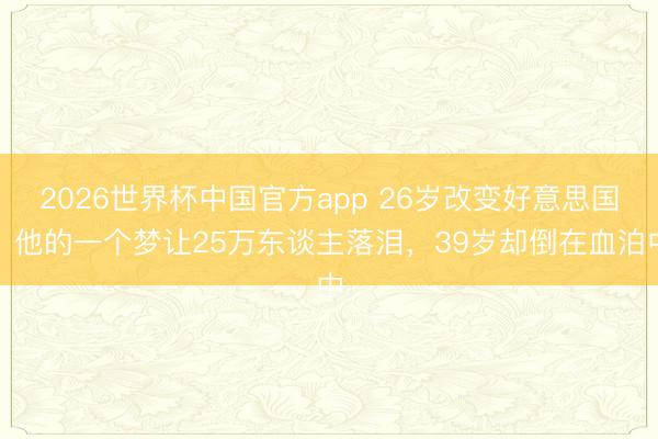 2026世界杯中国官方app 26岁改变好意思国！他的一个梦让25万东谈主落泪，39岁却倒在血泊中
