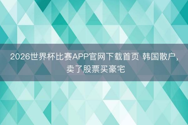 2026世界杯比赛APP官网下载首页 韩国散户， 卖了股票买豪宅