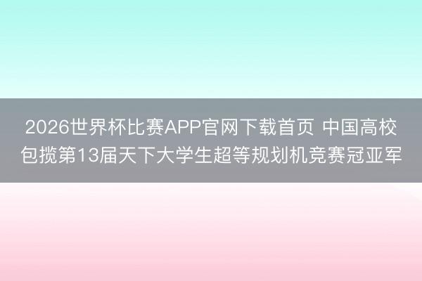 2026世界杯比赛APP官网下载首页 中国高校包揽第13届天下大学生超等规划机竞赛冠亚军