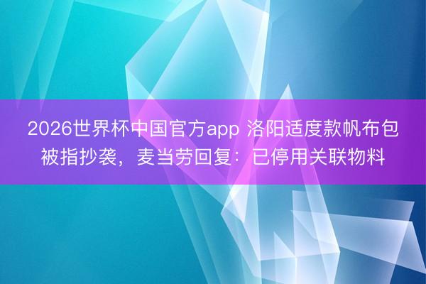 2026世界杯中国官方app 洛阳适度款帆布包被指抄袭，麦当劳回复：已停用关联物料