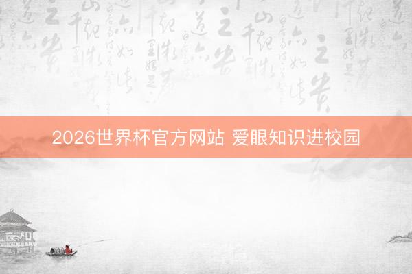 2026世界杯官方网站 爱眼知识进校园