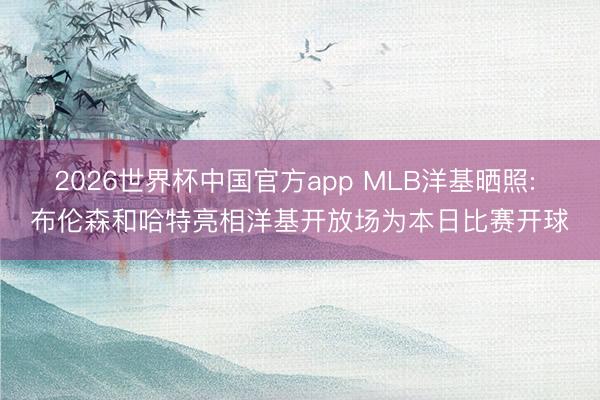 2026世界杯中国官方app MLB洋基晒照: 布伦森和哈特亮相洋基开放场为本日比赛开球