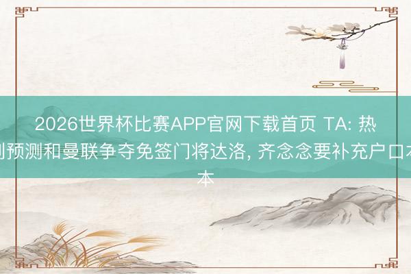 2026世界杯比赛APP官网下载首页 TA: 热刺预测和曼联争夺免签门将达洛， 齐念念要补充户口本